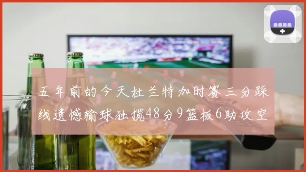 五年前的今天杜兰特加时赛三分踩线遗憾输球独揽48分9篮板6助攻空砍成悲剧