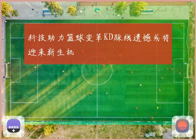 科技助力篮球变革KD踩线遗憾或将迎来新生机