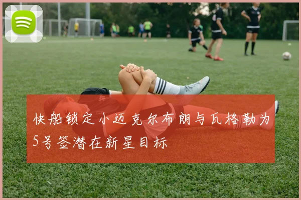 快船锁定小迈克尔布朗与瓦格勒为5号签潜在新星目标