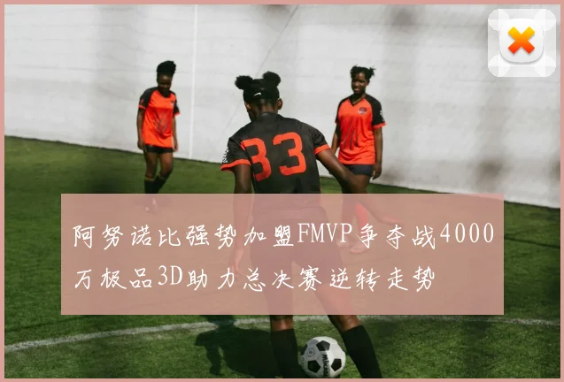 阿努诺比强势加盟FMVP争夺战4000万极品3D助力总决赛逆转走势
