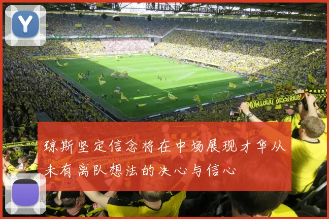 琼斯坚定信念将在中场展现才华从未有离队想法的决心与信心